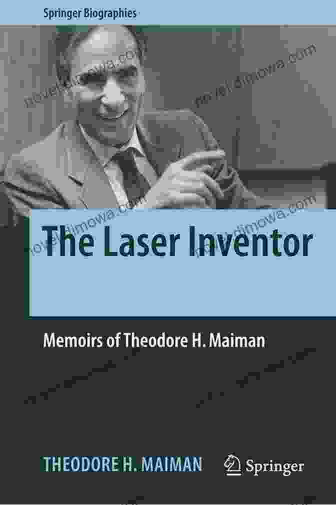 Memoirs Of Theodore H. Maiman: The Laser Inventor And Entrepreneur The Laser Inventor: Memoirs Of Theodore H Maiman (Springer Biographies)