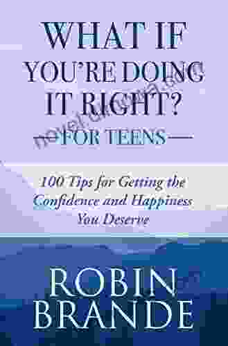 What If You Re Doing It Right? For Teens: 100 Tips For Getting The Confidence And Happiness You Deserve (Creative Living 2)