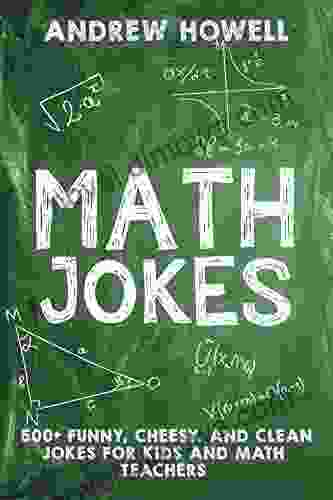 Math Jokes: 500+ Funny Cheesy And Clean Jokes For Kids And Math Teachers (Math Jokes For Kids 1)