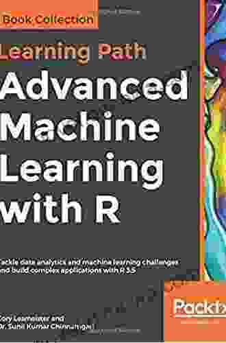 Advanced Machine Learning With R: Tackle Data Analytics And Machine Learning Challenges And Build Complex Applications With R 3 5