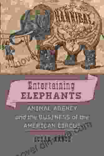 Entertaining Elephants: Animal Agency And The Business Of The American Circus (Animals History Culture)