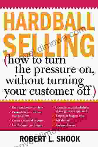 Hardball Selling: How To Turn The Pressure On Without Turning Your Customer Off