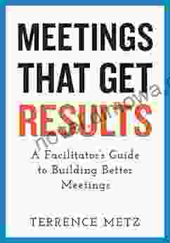 Meetings That Get Results: A Facilitator S Guide To Building Better Meetings