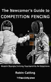 The Newcomer S Guide To Competition Fencing: Modern Olympic Fencing Tournaments For Beginners