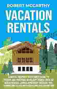 Vacation Rentals: A Rental Property Investment Guide To Finding And Investing In Holiday Homes Such As Beach Houses Cabins Apartment Studios And Townhomes Along With Managing And Marketing