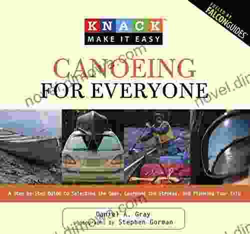 Knack Canoeing for Everyone: A Step by Step Guide to Selecting the Gear Learning the Strokes and Planning Your Trip (Knack: Make It Easy)