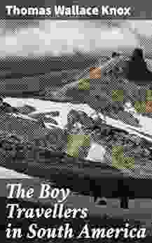 The Boy Travellers In South America: Adventures Of Two Youths In A Journey Through Ecuador Peru Bolivia Paraguay Argentine Republic And Chili