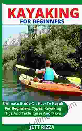 KAYAKING FOR BEGINNERS: Ultimate Guide On How To Kayak For Beginners Types Kayaking Tips And Techniques And More