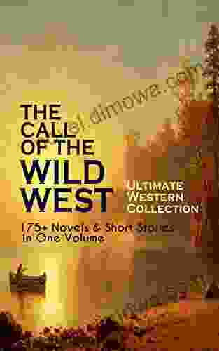 THE CALL OF THE WILD WEST Ultimate Western Collection: 175+ Novels Short Stories in One Volume: Famous Outlaw Tales Cowboy Adventures Battles Gold of the Mohicans Rimrock Trail Black Jack