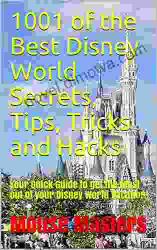 1001 Of The Best Disney World Secrets Tips Tricks And Hacks: NEW FOR 2024 Your Quick Guide To Get The Most Out Of Your Disney World Vacation Travel Magic (Vacation And Travel Guides Series)