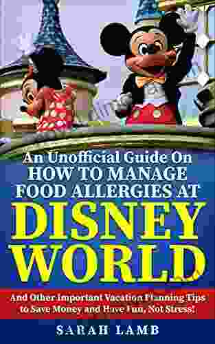 The Unofficial Guide On How To Manage Food Allergies At Disney World: And Other Important Vacation Planning Tips To Save Money And Have Fun Not Stress