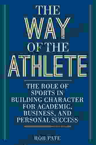 The Way of the Athlete: The Role of Sports in Building Character for Academic Business and Personal Success