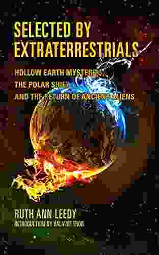 Selected By Extraterrestrials: Hollow Earth Mysteries The Polar Shift And The Return Of Ancient Aliens