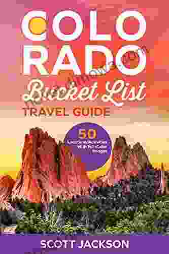 The Colorado Bucket List Travel Guide: Discover 50 Remarkable Locations And Learn About The History Of Colorado