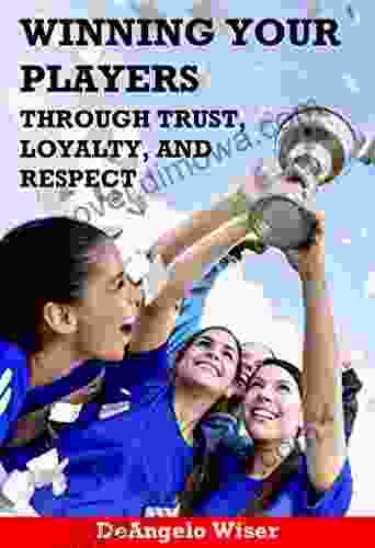 Winning Your Players Through Trust Loyalty And Respect: A Soccer Coach S Guide